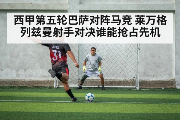 西甲第五轮巴萨对阵马竞 莱万格列兹曼射手对决谁能抢占先机